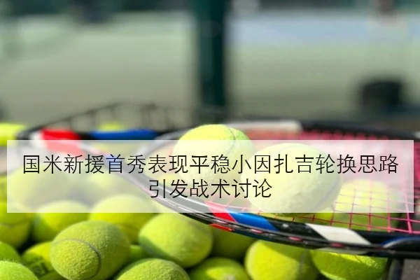 国米新援首秀表现平稳小因扎吉轮换思路引发战术讨论