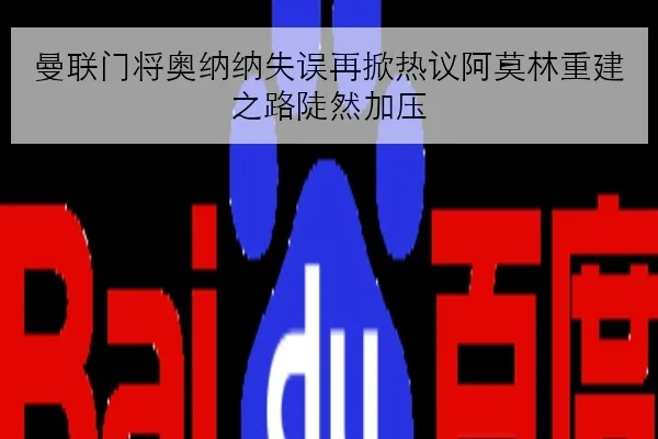 曼联门将奥纳纳失误再掀热议阿莫林重建之路陡然加压